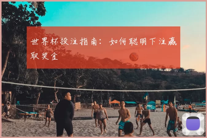 世界杯投注指南:如何聪明下注赢取奖金