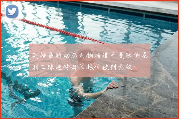 英超最新动态利物浦追平曼联伯恩利三球逆转却因越位被判无效