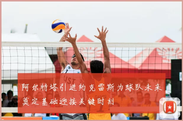 阿尔特塔引进约克雷斯为球队未来奠定基础迎接关键时刻