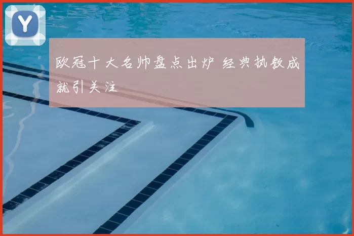 欧冠十大名帅盘点出炉 经典执教成就引关注