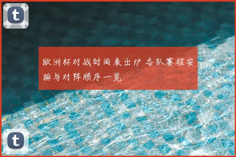 欧洲杯对战时间表出炉 各队赛程安排与对阵顺序一览