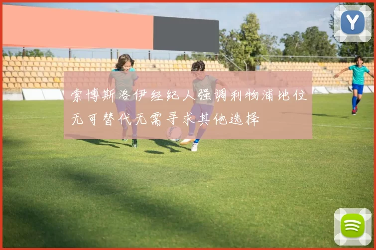 索博斯洛伊经纪人强调利物浦地位无可替代无需寻求其他选择