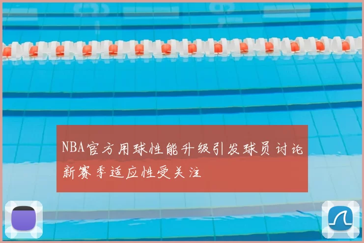 NBA官方用球性能升级引发球员讨论新赛季适应性受关注