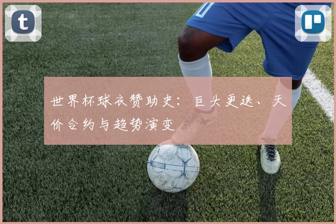 世界杯球衣赞助史:巨头更迭、天价合约与趋势演变