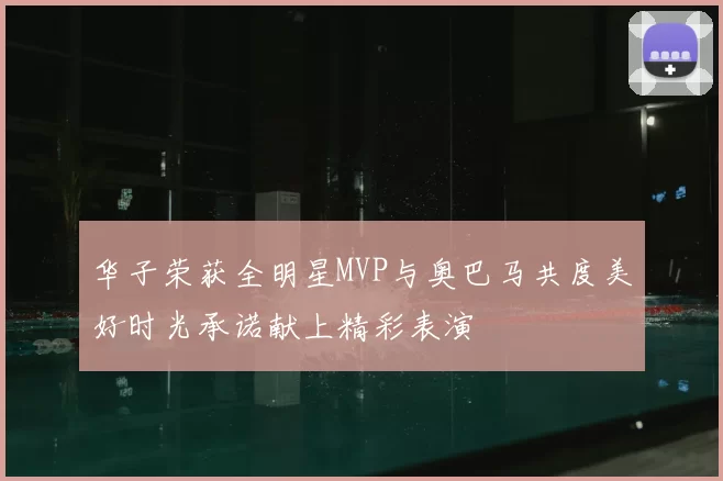 华子荣获全明星MVP与奥巴马共度美好时光承诺献上精彩表演