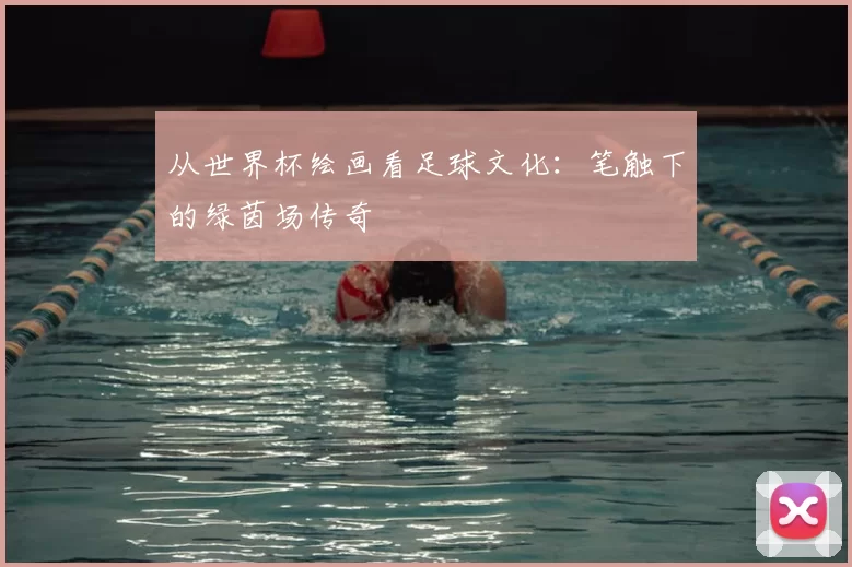 从世界杯绘画看足球文化：笔触下的绿茵场传奇
