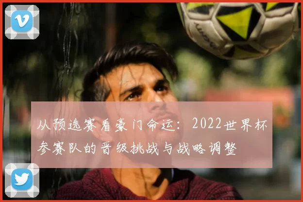 从预选赛看豪门命运:2022世界杯参赛队的晋级挑战与战略调整