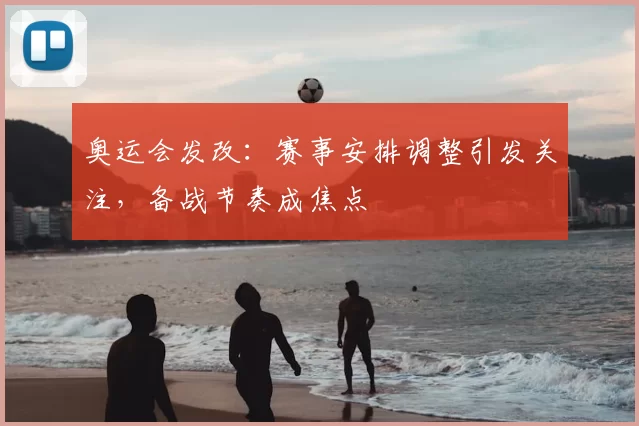 奥运会发改：赛事安排调整引发关注，备战节奏成焦点