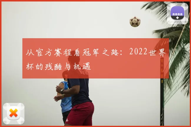 从官方赛程看冠军之路:2022世界杯的残酷与机遇