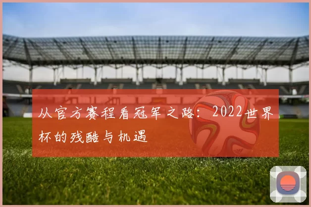 从官方赛程看冠军之路:2022世界杯的残酷与机遇