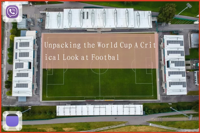 Unpacking the World Cup A Critical Look at Footbal