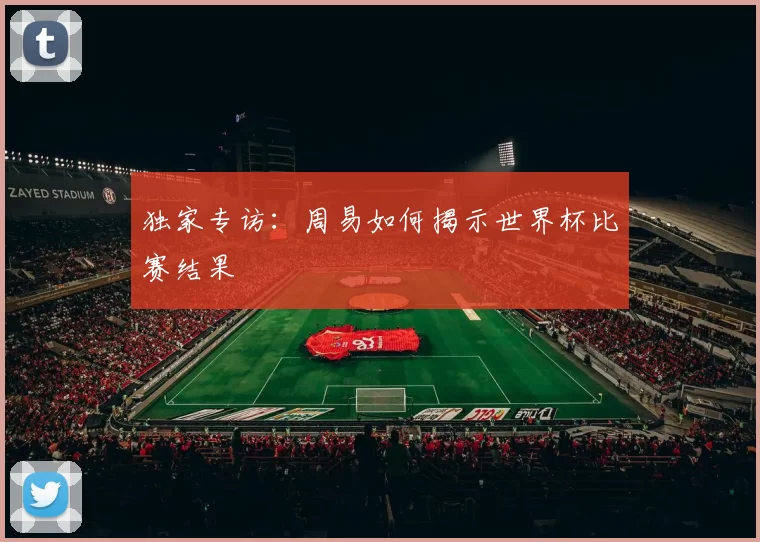 独家专访:周易如何揭示世界杯比赛结果