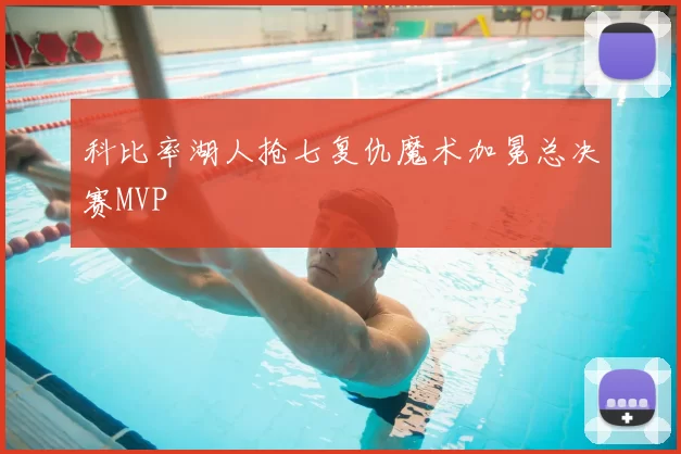 科比率湖人抢七复仇魔术加冕总决赛MVP