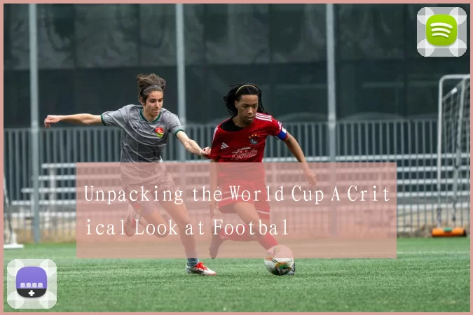 Unpacking the World Cup A Critical Look at Footbal