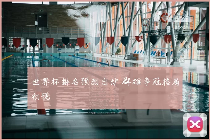 世界杯排名预测出炉 群雄争冠格局初现