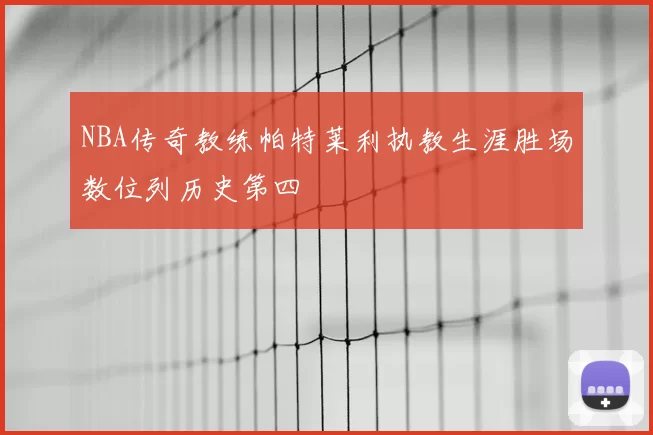 NBA传奇教练帕特莱利执教生涯胜场数位列历史第四