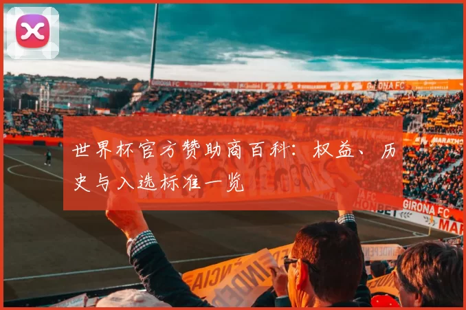 世界杯官方赞助商百科：权益、历史与入选标准一览