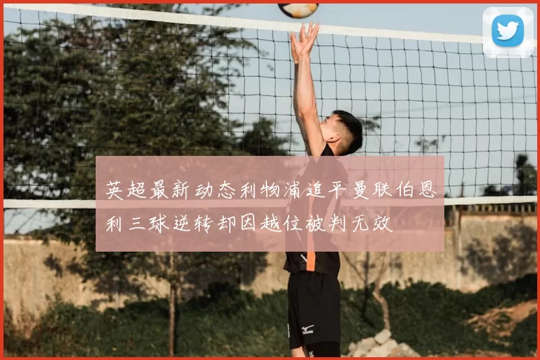 英超最新动态利物浦追平曼联伯恩利三球逆转却因越位被判无效