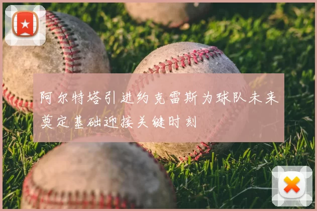 阿尔特塔引进约克雷斯为球队未来奠定基础迎接关键时刻