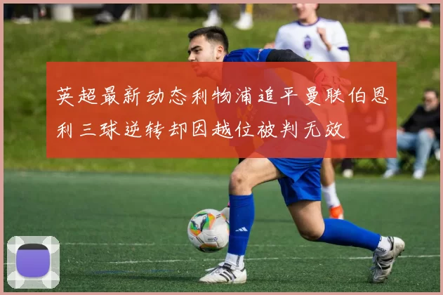 英超最新动态利物浦追平曼联伯恩利三球逆转却因越位被判无效