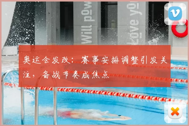 奥运会发改：赛事安排调整引发关注，备战节奏成焦点