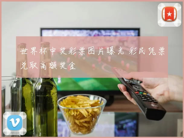 世界杯中奖彩票图片曝光 彩民凭票兑取高额奖金
