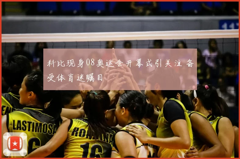 科比现身08奥运会开幕式引关注 备受体育迷瞩目