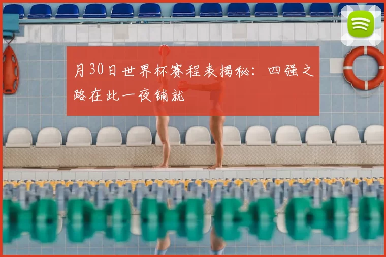 月30日世界杯赛程表揭秘：四强之路在此一夜铺就