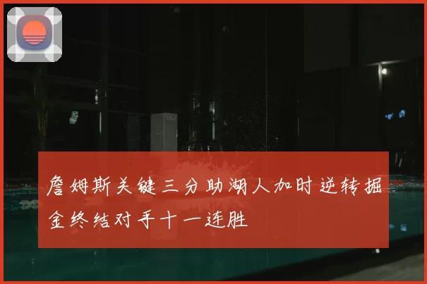 詹姆斯关键三分助湖人加时逆转掘金终结对手十一连胜