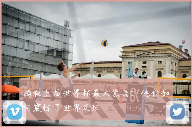 揭秘上届世界杯最大黑马:他们如何震惊了世界足坛