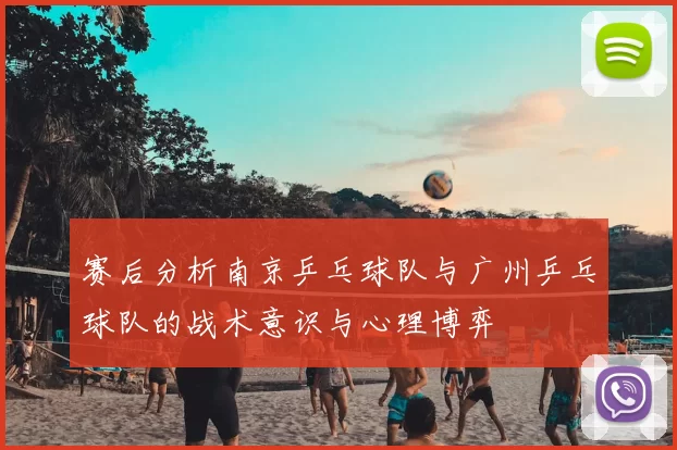赛后分析南京乒乓球队与广州乒乓球队的战术意识与心理博弈