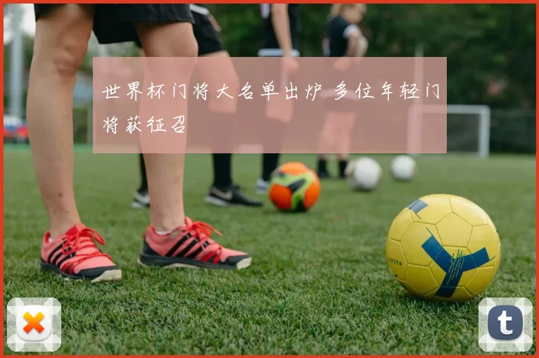世界杯门将大名单出炉 多位年轻门将获征召
