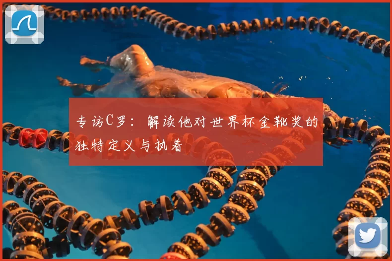 专访C罗：解读他对世界杯金靴奖的独特定义与执着