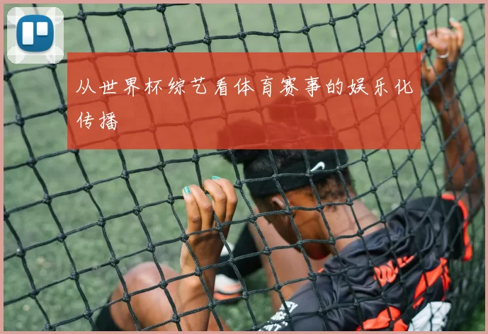 从世界杯综艺看体育赛事的娱乐化传播