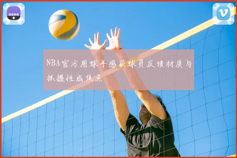 NBA官方用球手感获球员反馈材质与抓握性成焦点