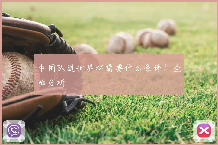 中国队进世界杯需要什么条件?全面分析