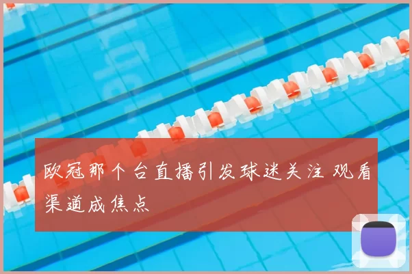 欧冠那个台直播引发球迷关注 观看渠道成焦点
