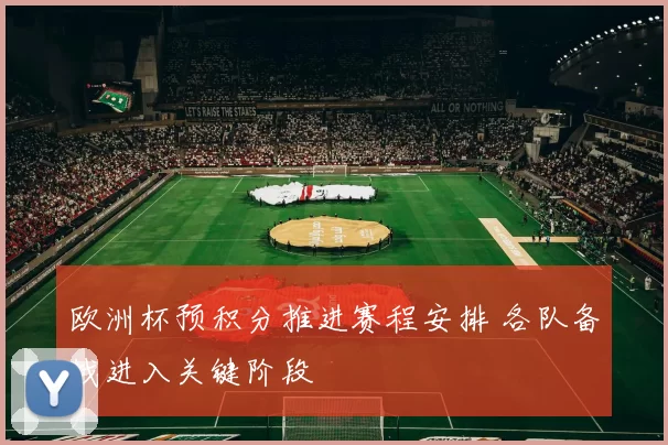 欧洲杯预积分推进赛程安排 各队备战进入关键阶段