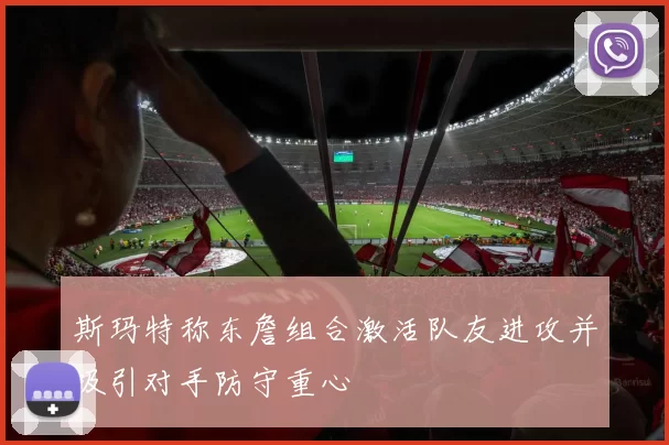 斯玛特称东詹组合激活队友进攻并吸引对手防守重心