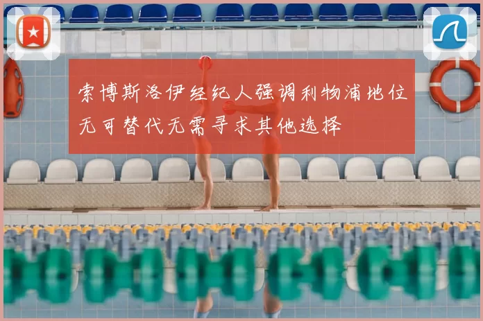索博斯洛伊经纪人强调利物浦地位无可替代无需寻求其他选择