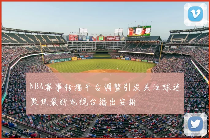 NBA赛事转播平台调整引发关注球迷聚焦最新电视台播出安排