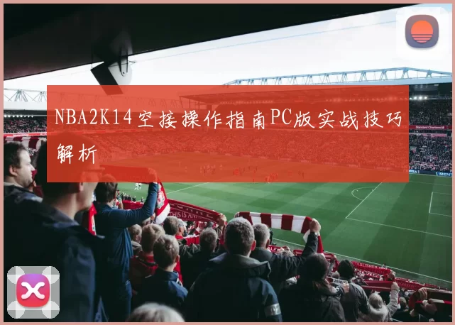 NBA2K14空接操作指南PC版实战技巧解析