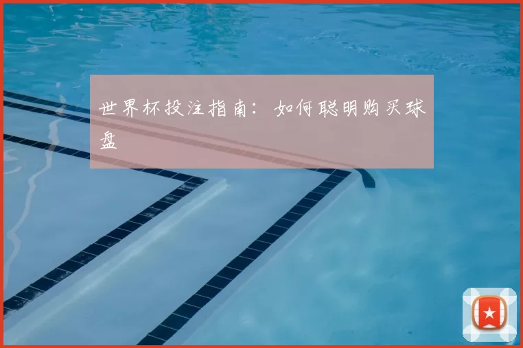 世界杯投注指南:如何聪明购买球盘