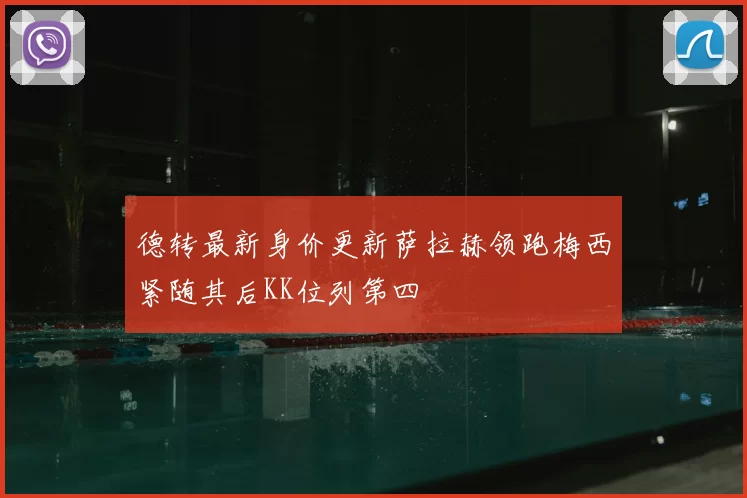 德转最新身价更新萨拉赫领跑梅西紧随其后KK位列第四