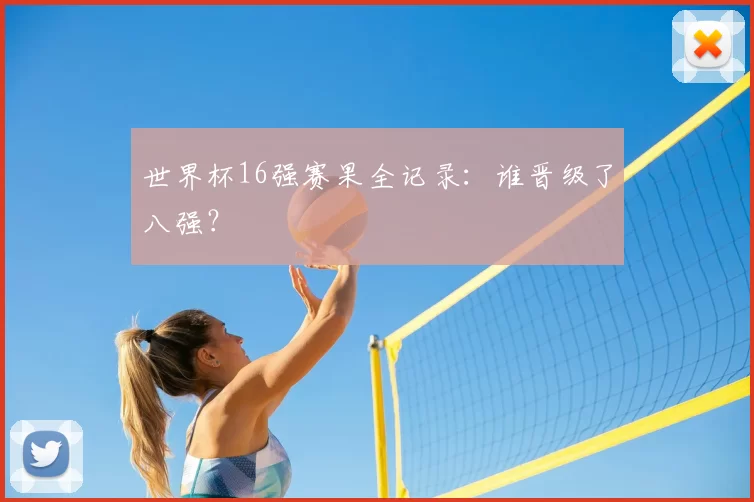 世界杯16强赛果全记录：谁晋级了八强？