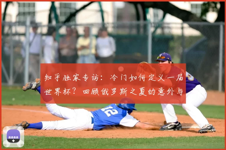 知乎独家专访:冷门如何定义一届世界杯?回顾俄罗斯之夏的意外与启示