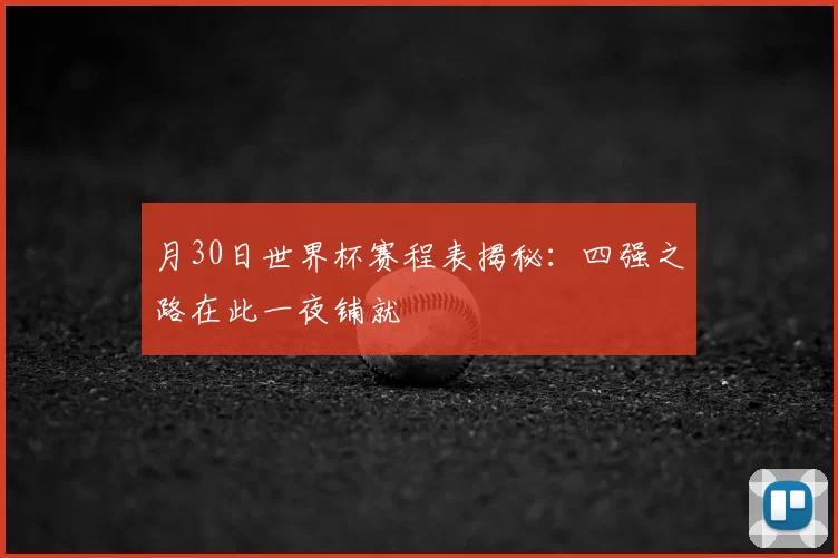 月30日世界杯赛程表揭秘：四强之路在此一夜铺就