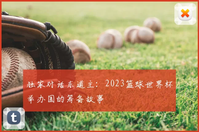 独家对话东道主:2023篮球世界杯举办国的筹备故事