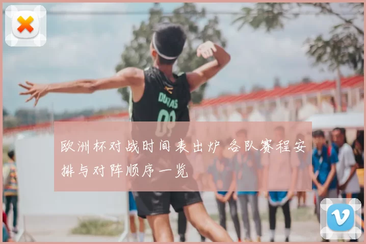 欧洲杯对战时间表出炉 各队赛程安排与对阵顺序一览
